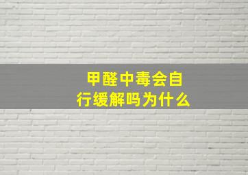 甲醛中毒会自行缓解吗为什么