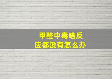 甲醛中毒啥反应都没有怎么办