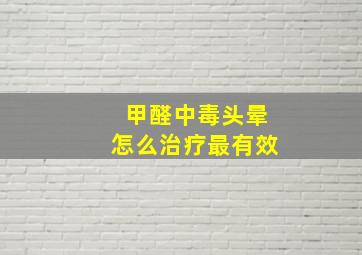 甲醛中毒头晕怎么治疗最有效