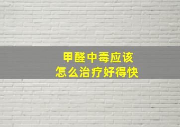 甲醛中毒应该怎么治疗好得快