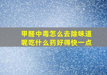 甲醛中毒怎么去除味道呢吃什么药好得快一点