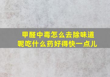 甲醛中毒怎么去除味道呢吃什么药好得快一点儿