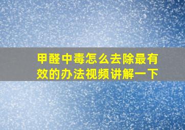 甲醛中毒怎么去除最有效的办法视频讲解一下