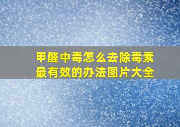 甲醛中毒怎么去除毒素最有效的办法图片大全