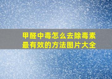 甲醛中毒怎么去除毒素最有效的方法图片大全