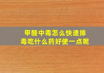 甲醛中毒怎么快速排毒吃什么药好使一点呢