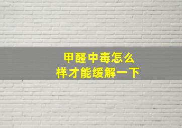 甲醛中毒怎么样才能缓解一下