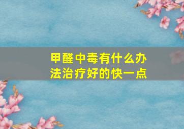 甲醛中毒有什么办法治疗好的快一点