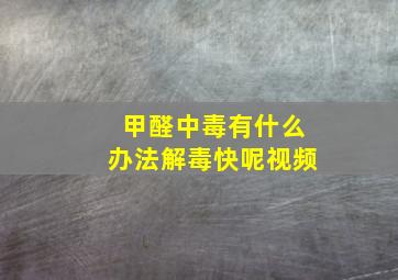 甲醛中毒有什么办法解毒快呢视频