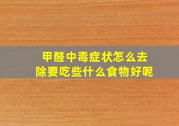 甲醛中毒症状怎么去除要吃些什么食物好呢