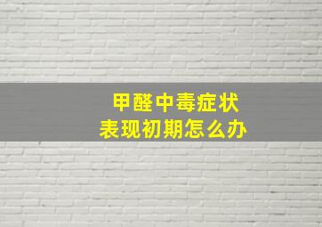 甲醛中毒症状表现初期怎么办