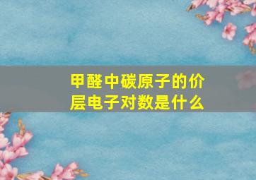 甲醛中碳原子的价层电子对数是什么