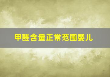 甲醛含量正常范围婴儿