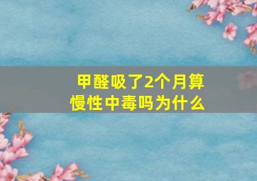 甲醛吸了2个月算慢性中毒吗为什么