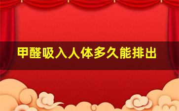 甲醛吸入人体多久能排出