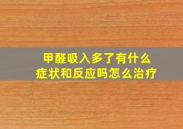 甲醛吸入多了有什么症状和反应吗怎么治疗