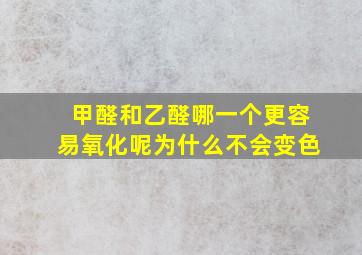 甲醛和乙醛哪一个更容易氧化呢为什么不会变色