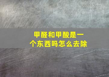 甲醛和甲酸是一个东西吗怎么去除