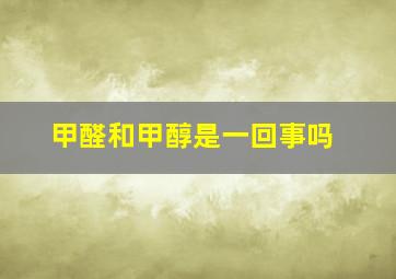 甲醛和甲醇是一回事吗