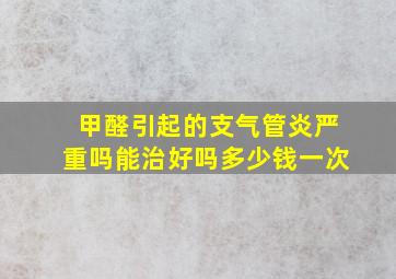 甲醛引起的支气管炎严重吗能治好吗多少钱一次