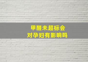 甲醛未超标会对孕妇有影响吗