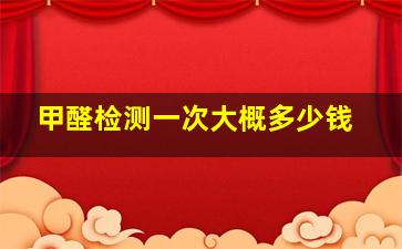 甲醛检测一次大概多少钱