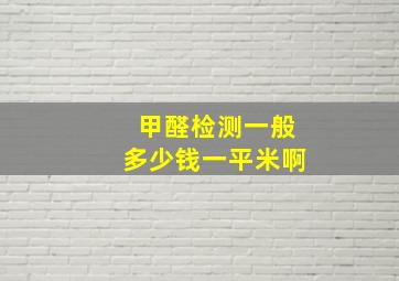 甲醛检测一般多少钱一平米啊