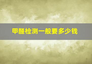 甲醛检测一般要多少钱