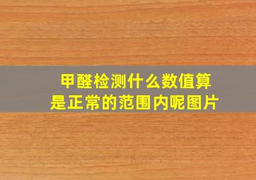 甲醛检测什么数值算是正常的范围内呢图片