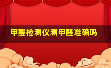 甲醛检测仪测甲醛准确吗