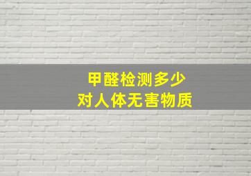 甲醛检测多少对人体无害物质