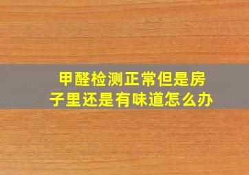 甲醛检测正常但是房子里还是有味道怎么办