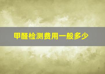 甲醛检测费用一般多少