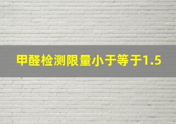 甲醛检测限量小于等于1.5