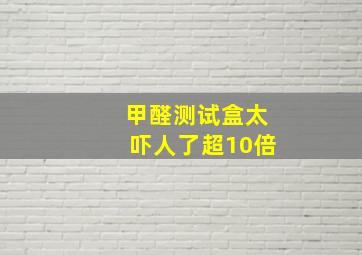 甲醛测试盒太吓人了超10倍