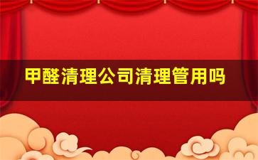 甲醛清理公司清理管用吗