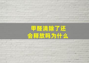 甲醛清除了还会释放吗为什么