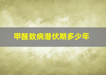 甲醛致病潜伏期多少年