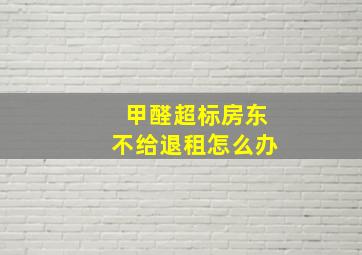 甲醛超标房东不给退租怎么办