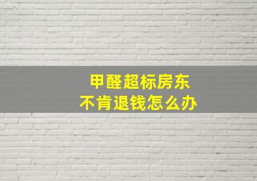 甲醛超标房东不肯退钱怎么办