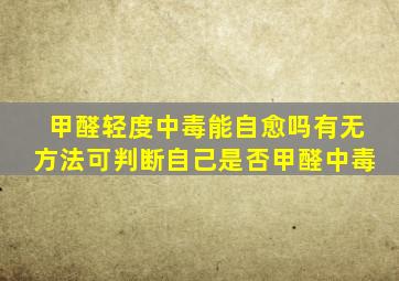 甲醛轻度中毒能自愈吗有无方法可判断自己是否甲醛中毒