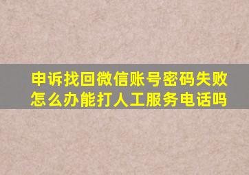 申诉找回微信账号密码失败怎么办能打人工服务电话吗