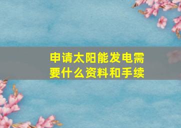 申请太阳能发电需要什么资料和手续