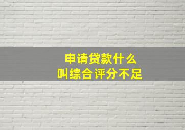 申请贷款什么叫综合评分不足