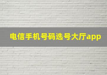 电信手机号码选号大厅app