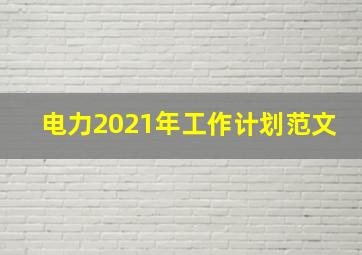 电力2021年工作计划范文