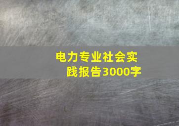 电力专业社会实践报告3000字