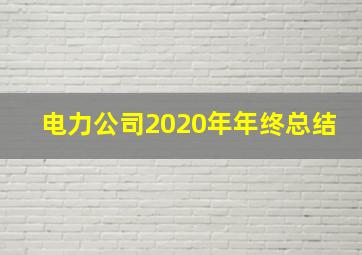 电力公司2020年年终总结