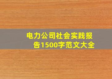 电力公司社会实践报告1500字范文大全