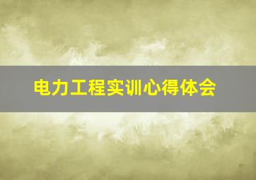 电力工程实训心得体会